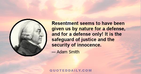 Resentment seems to have been given us by nature for a defense, and for a defense only! It is the safeguard of justice and the security of innocence.