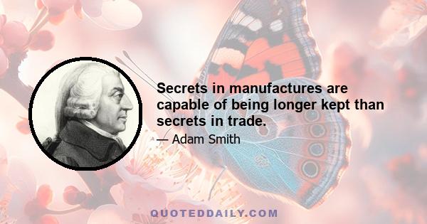 Secrets in manufactures are capable of being longer kept than secrets in trade.