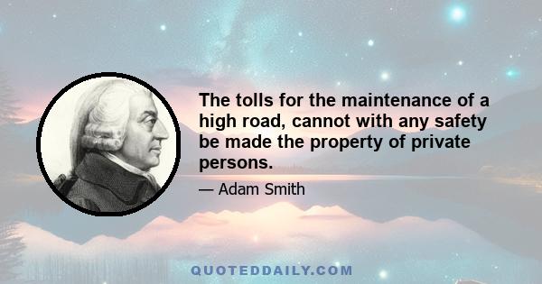 The tolls for the maintenance of a high road, cannot with any safety be made the property of private persons.