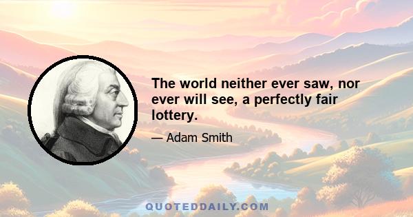 The world neither ever saw, nor ever will see, a perfectly fair lottery.