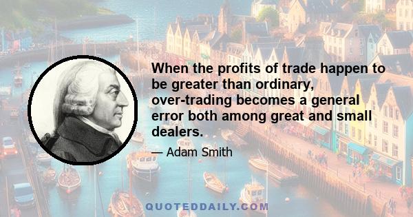 When the profits of trade happen to be greater than ordinary, over-trading becomes a general error both among great and small dealers.