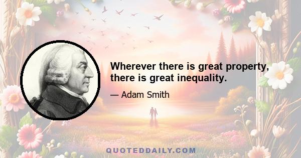 Wherever there is great property, there is great inequality.