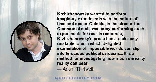 Krzhizhanovsky wanted to perform imaginary experiments with the nature of time and space. Outside, in the streets, the Communist state was busy performing such experiments for real. In response, Krzhizhanovsky's prose