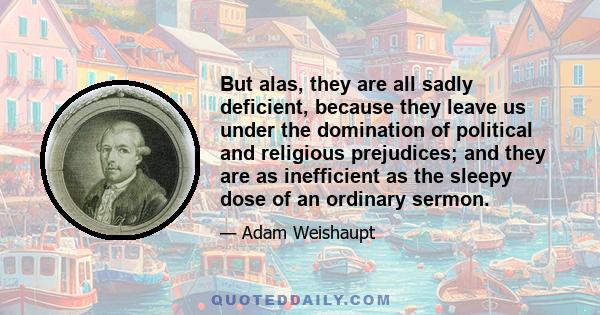 But alas, they are all sadly deficient, because they leave us under the domination of political and religious prejudices; and they are as inefficient as the sleepy dose of an ordinary sermon.