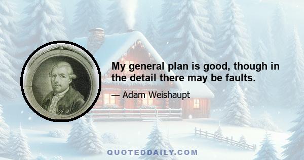 My general plan is good, though in the detail there may be faults.