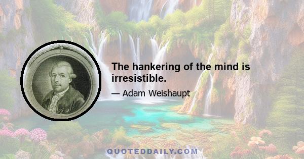 The hankering of the mind is irresistible.