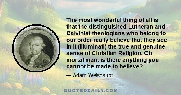 The most wonderful thing of all is that the distinguished Lutheran and Calvinist theologians who belong to our order really believe that they see in it (Illuminati) the true and genuine sense of Christian Religion. Oh