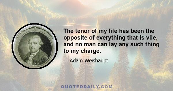 The tenor of my life has been the opposite of everything that is vile, and no man can lay any such thing to my charge.