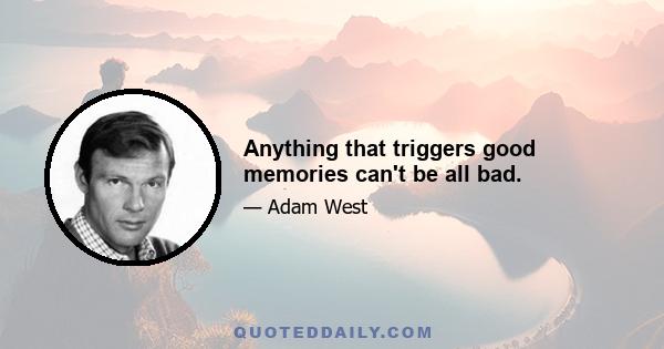 Anything that triggers good memories can't be all bad.