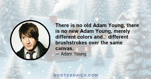 There is no old Adam Young, there is no new Adam Young, merely different colors and﻿ different brushstrokes over the same canvas.