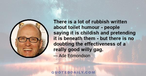 There is a lot of rubbish written about toilet humour - people saying it is childish and pretending it is beneath them - but there is no doubting the effectiveness of a really good willy gag.