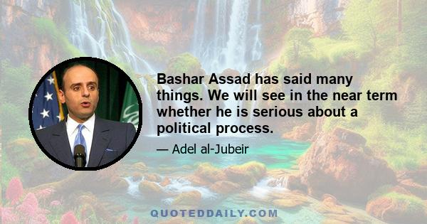 Bashar Assad has said many things. We will see in the near term whether he is serious about a political process.