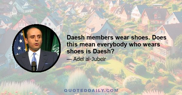 Daesh members wear shoes. Does this mean everybody who wears shoes is Daesh?