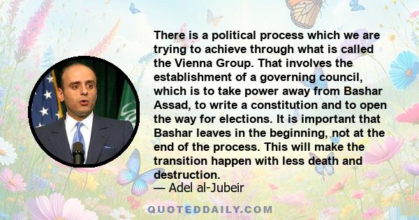 There is a political process which we are trying to achieve through what is called the Vienna Group. That involves the establishment of a governing council, which is to take power away from Bashar Assad, to write a