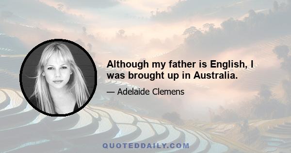 Although my father is English, I was brought up in Australia.