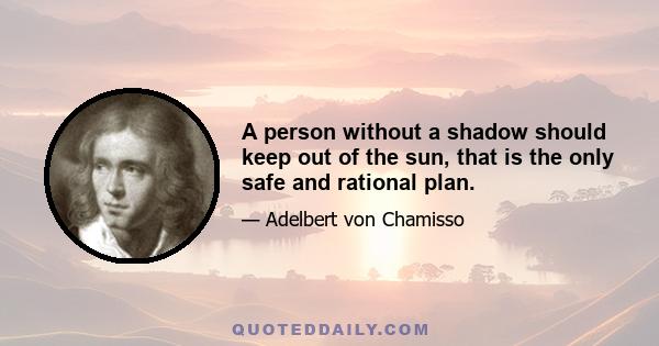 A person without a shadow should keep out of the sun, that is the only safe and rational plan.