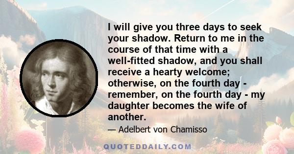 I will give you three days to seek your shadow. Return to me in the course of that time with a well-fitted shadow, and you shall receive a hearty welcome; otherwise, on the fourth day - remember, on the fourth day - my