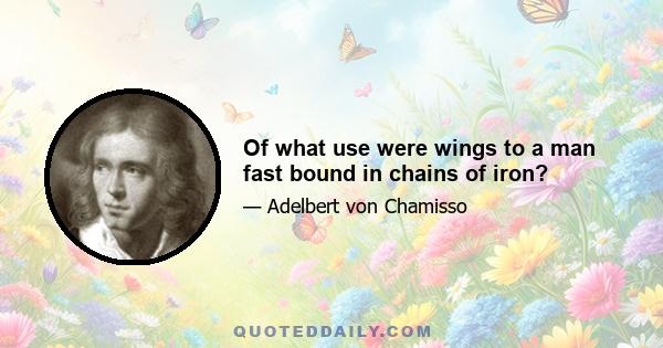 Of what use were wings to a man fast bound in chains of iron?