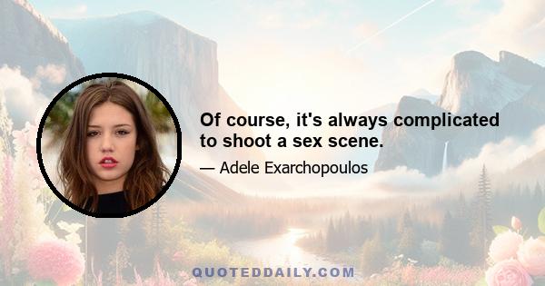 Of course, it's always complicated to shoot a sex scene.