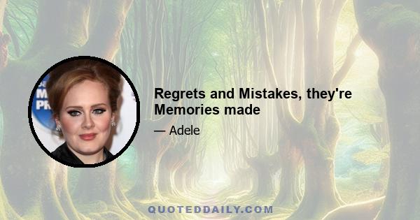 Regrets and Mistakes, they're Memories made