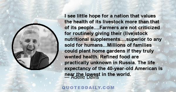 I see little hope for a nation that values the health of its livestock more than that of its people....Farmers are not criticized for routinely giving their (live)stock nutritional supplements....superior to any sold