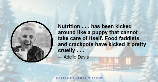 Nutrition . . . has been kicked around like a puppy that cannot take care of itself. Food faddists and crackpots have kicked it pretty cruelly . . .