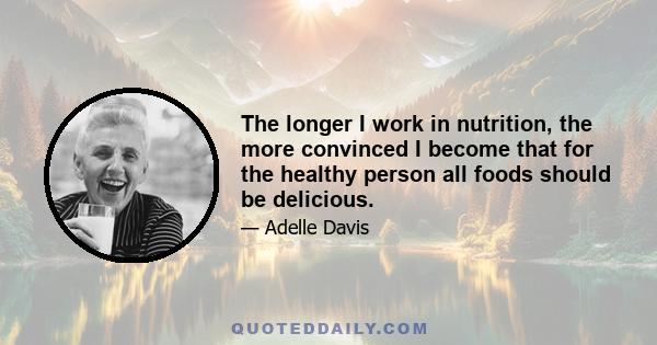 The longer I work in nutrition, the more convinced I become that for the healthy person all foods should be delicious.