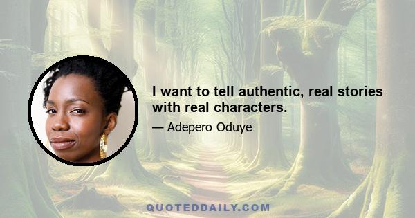 I want to tell authentic, real stories with real characters.