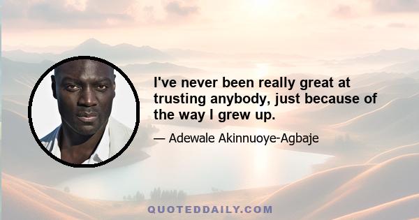 I've never been really great at trusting anybody, just because of the way I grew up.