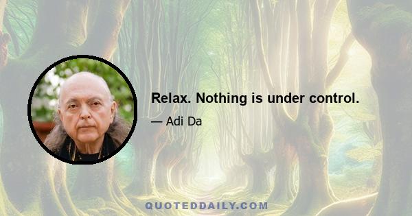 Relax. Nothing is under control.