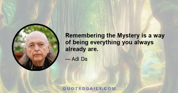 Remembering the Mystery is a way of being everything you always already are.