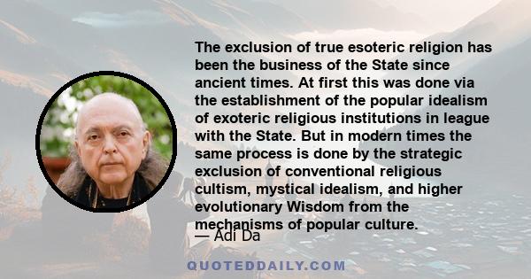 The exclusion of true esoteric religion has been the business of the State since ancient times. At first this was done via the establishment of the popular idealism of exoteric religious institutions in league with the