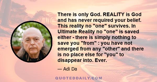 There is only God. REALITY is God and has never required your belief. This reality no one survives. In Ultimate Reality no one is saved either - there is simply nothing to save you from : you have not emerged from any