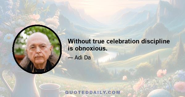 Without true celebration discipline is obnoxious.