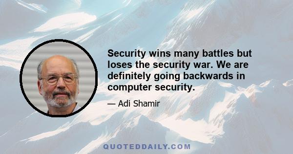 Security wins many battles but loses the security war. We are definitely going backwards in computer security.