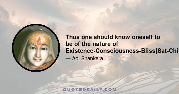 Thus one should know oneself to be of the nature of Existence-Consciousness-Bliss[Sat-Chit-Ananda].