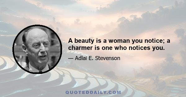 A beauty is a woman you notice; a charmer is one who notices you.