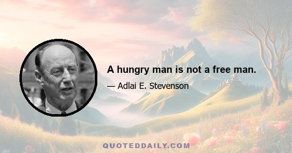 A hungry man is not a free man.