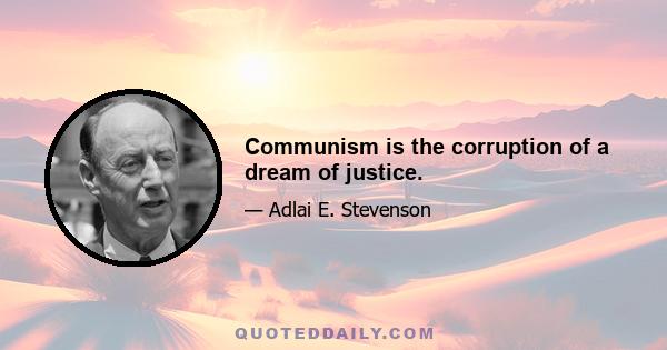 Communism is the corruption of a dream of justice.