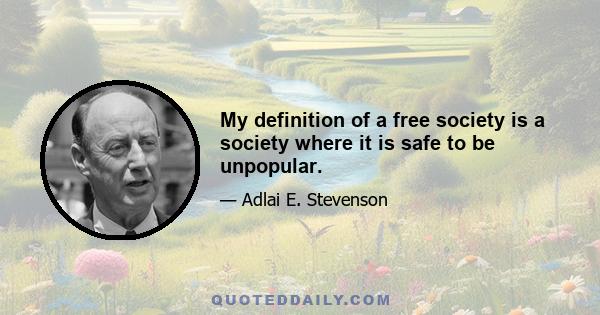 My definition of a free society is a society where it is safe to be unpopular.