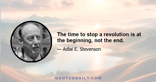 The time to stop a revolution is at the beginning, not the end.