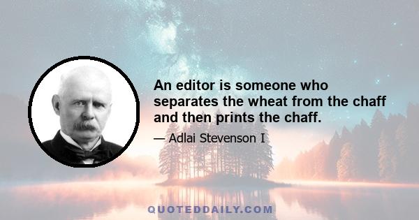 An editor is someone who separates the wheat from the chaff and then prints the chaff.