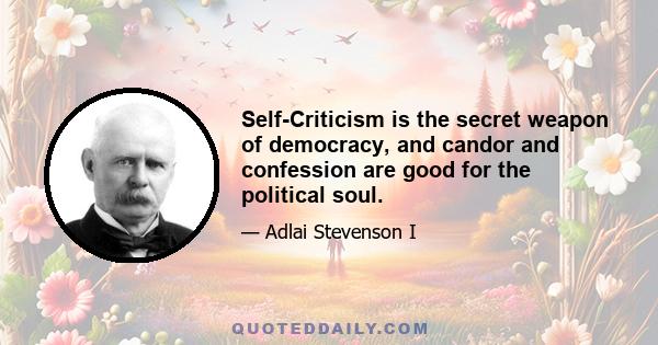 Self-Criticism is the secret weapon of democracy, and candor and confession are good for the political soul.