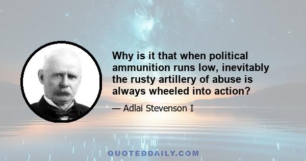 Why is it that when political ammunition runs low, inevitably the rusty artillery of abuse is always wheeled into action?