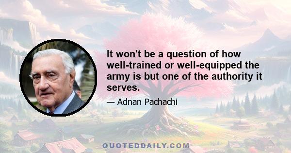 It won't be a question of how well-trained or well-equipped the army is but one of the authority it serves.