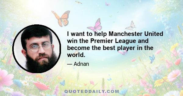 I want to help Manchester United win the Premier League and become the best player in the world.