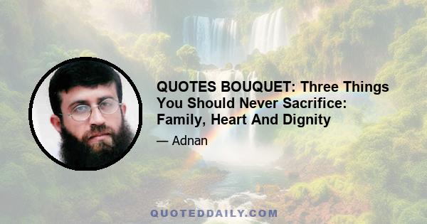 QUOTES BOUQUET: Three Things You Should Never Sacrifice: Family, Heart And Dignity