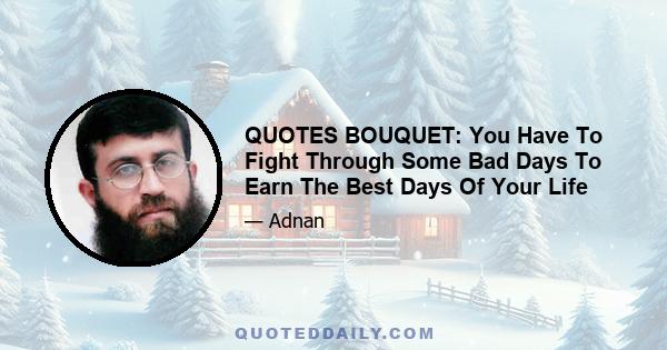 QUOTES BOUQUET: You Have To Fight Through Some Bad Days To Earn The Best Days Of Your Life