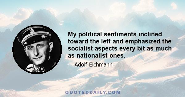 My political sentiments inclined toward the left and emphasized the socialist aspects every bit as much as nationalist ones.