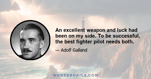 An excellent weapon and luck had been on my side. To be successful, the best fighter pilot needs both.